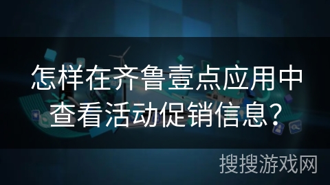 怎样在齐鲁壹点应用中查看活动促销信息？