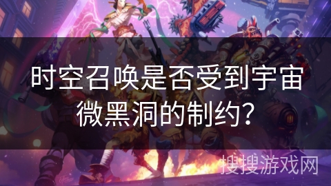 时空召唤是否受到宇宙微黑洞的制约？