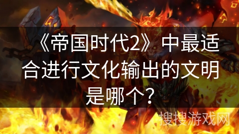 《帝国时代2》中最适合进行文化输出的文明是哪个？
