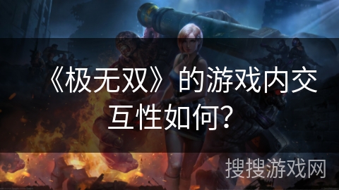 《极无双》的游戏内交互性如何？