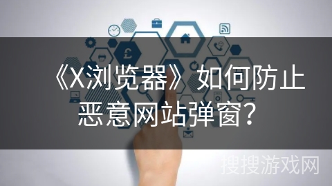 《X浏览器》如何防止恶意网站弹窗？