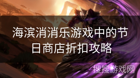 海滨消消乐游戏中的节日商店折扣攻略