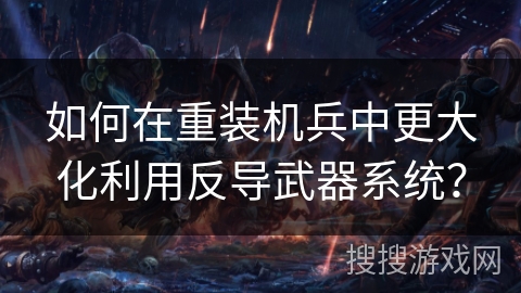如何在重装机兵中更大化利用反导武器系统？
