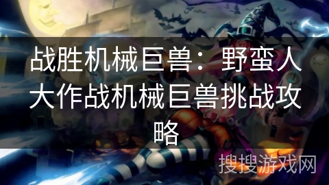 战胜机械巨兽：野蛮人大作战机械巨兽挑战攻略