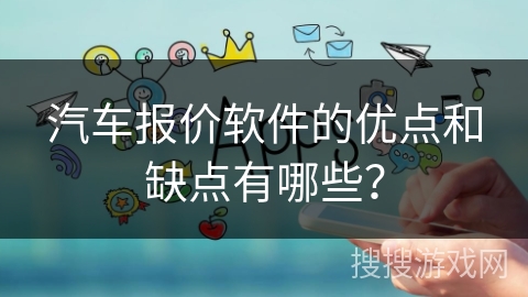 汽车报价软件的优点和缺点有哪些？