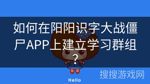如何在阳阳识字大战僵尸APP上建立学习群组？