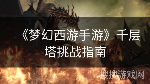 《梦幻西游手游》千层塔挑战指南