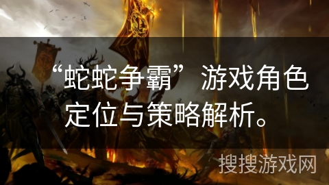 “蛇蛇争霸”游戏角色定位与策略解析。