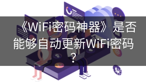 《WiFi密码神器》是否能够自动更新WiFi密码？