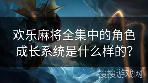 欢乐麻将全集中的角色成长系统是什么样的？