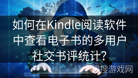如何在Kindle阅读软件中查看电子书的多用户社交书评统计？