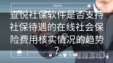 查悦社保软件是否支持社保待遇的在线社会保险费用核实情况的趋势？