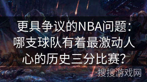 更具争议的NBA问题：哪支球队有着最激动人心的历史三分比赛？