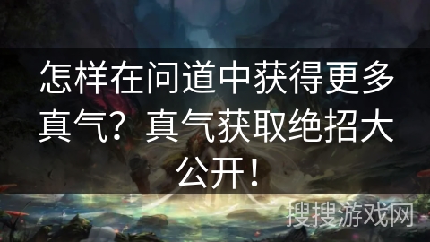 怎样在问道中获得更多真气？真气获取绝招大公开！