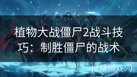 植物大战僵尸2战斗技巧：制胜僵尸的战术