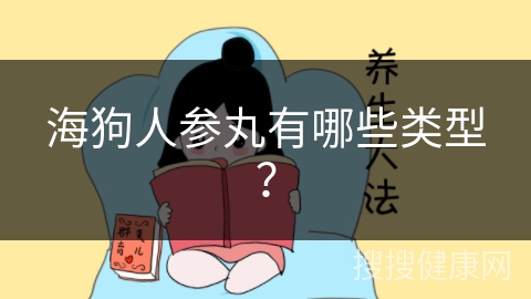 海狗人参丸有哪些类型？