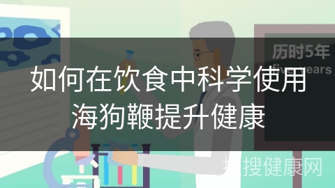 如何在饮食中科学使用海狗鞭提升健康