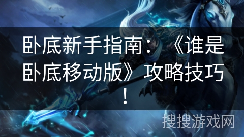 卧底新手指南：《谁是卧底移动版》攻略技巧！