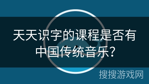 天天识字的课程是否有中国传统音乐？
