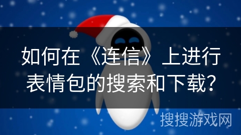 如何在《连信》上进行表情包的搜索和下载？