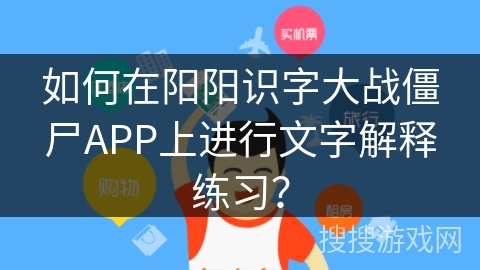 如何在阳阳识字大战僵尸APP上进行文字解释练习？