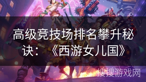 高级竞技场排名攀升秘诀：《西游女儿国》