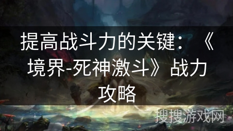 提高战斗力的关键：《境界-死神激斗》战力攻略