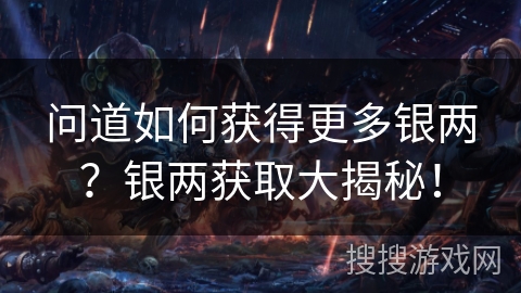 问道如何获得更多银两？银两获取大揭秘！