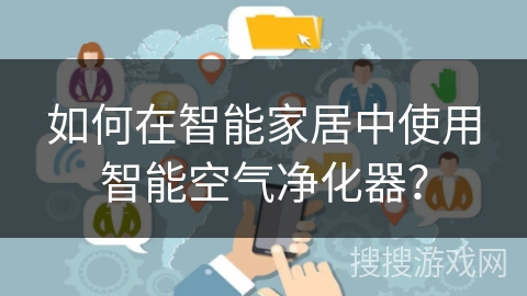 如何在智能家居中使用智能空气净化器？