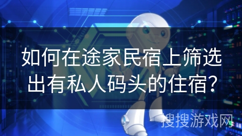 如何在途家民宿上筛选出有私人码头的住宿？