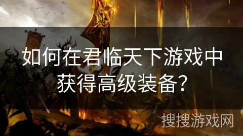 如何在君临天下游戏中获得高级装备？