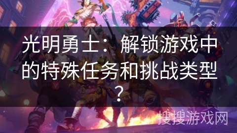 光明勇士：解锁游戏中的特殊任务和挑战类型？