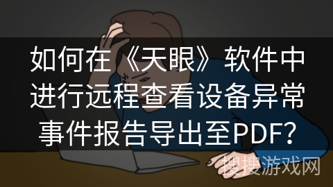 如何在《天眼》软件中进行远程查看设备异常事件报告导出至PDF？