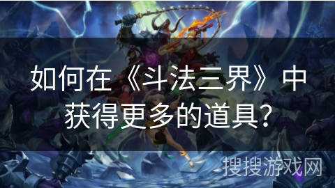 如何在《斗法三界》中获得更多的道具？