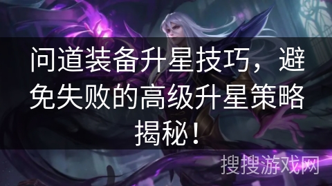 问道装备升星技巧，避免失败的高级升星策略揭秘！