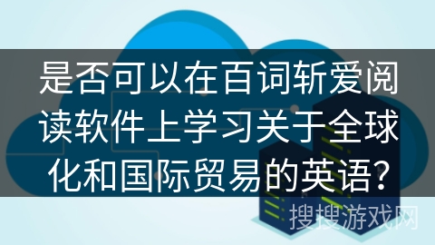 是否可以在百词斩爱阅读软件上学习关于全球化和国际贸易的英语？