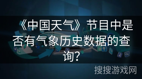 《中国天气》节目中是否有气象历史数据的查询？