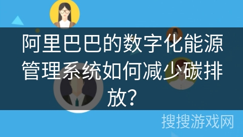 阿里巴巴的数字化能源管理系统如何减少碳排放？