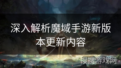 深入解析魔域手游新版本更新内容