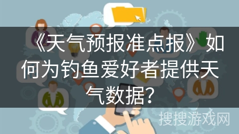 《天气预报准点报》如何为钓鱼爱好者提供天气数据？