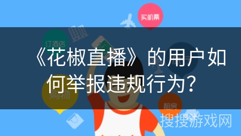 《花椒直播》的用户如何举报违规行为？