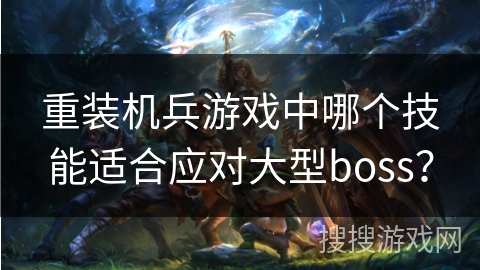 重装机兵游戏中哪个技能适合应对大型boss？