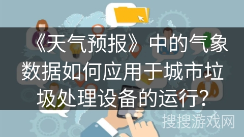 《天气预报》中的气象数据如何应用于城市垃圾处理设备的运行？