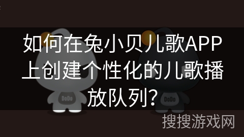 如何在兔小贝儿歌APP上创建个性化的儿歌播放队列？