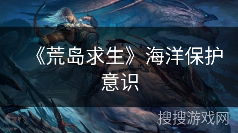 《荒岛求生》海洋保护意识