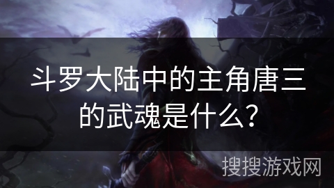 斗罗大陆中的主角唐三的武魂是什么？