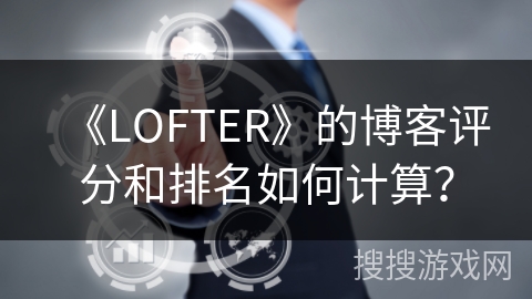 《LOFTER》的博客评分和排名如何计算？