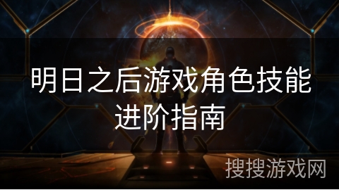 明日之后游戏角色技能进阶指南