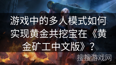 游戏中的多人模式如何实现黄金共挖宝在《黄金矿工中文版》？