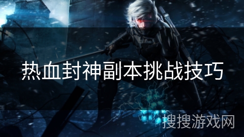 热血封神副本挑战技巧